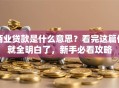 商业贷款是什么意思？看完这篇你就全明白了，新手必看攻略
