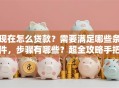 现在怎么贷款？需要满足哪些条件，步骤有哪些？超全攻略手把手教你赶紧收藏