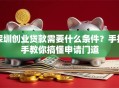 深圳创业贷款需要什么条件？手把手教你搞懂申请门道