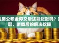 住房公积金停交后还能贷款吗？离职、断缴后的解决攻略