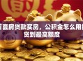 首套房贷款买房，公积金怎么用能贷到最高额度
