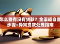 怎么查有没有贷款？全渠道自查步骤+异常贷款处理指南