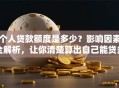 个人贷款额度是多少？影响因素全解析，让你清楚算出自己能贷多少！