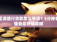 富滇银行贷款怎么申请？5分钟看懂低息贷款攻略