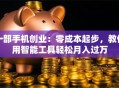 一部手机创业：零成本起步，教你用智能工具轻松月入过万