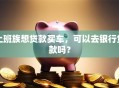 上班族想贷款买车，可以去银行贷款吗？