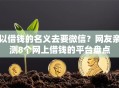 以借钱的名义去要微信？网友亲测8个网上借钱的平台盘点