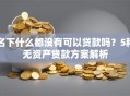 名下什么都没有可以贷款吗？5种无资产贷款方案解析