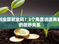 创业算就业吗？3个角度说透两者的微妙关系