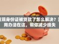 发现身份证被贷款了怎么解决？实用办法在这，帮你减少损失