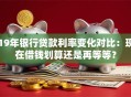 19年银行贷款利率变化对比：现在借钱划算还是再等等？
