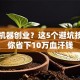 想买机器创业？这5个避坑技巧帮你省下10万血汗钱