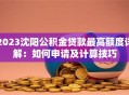 2023沈阳公积金贷款最高额度详解：如何申请及计算技巧