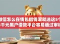 微信怎么在钱包借钱呢就选这5个4千元黑户借款平台容易通过审核