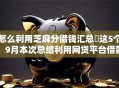 怎么利用芝麻分借钱汇总​这5个！9月本次总结利用网贷平台借款的方法