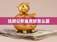 住房公积金贷款怎么算