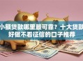 小额贷款哪里最可靠？十大贷款好做不看征信的口子推荐