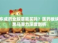 东成药业股票能买吗？医药板块黑马潜力深度剖析