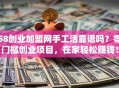 58创业加盟网手工活靠谱吗？零门槛创业项目，在家轻松赚钱！