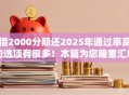 借2000分期还2025年通过率高的选项有很多！本篇为您隆重汇总​这5个黑户借钱平台！