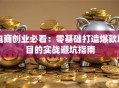 电商创业必看：零基础打造爆款项目的实战避坑指南