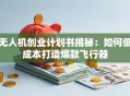 无人机创业计划书揭秘：如何低成本打造爆款飞行器