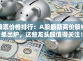 股票价格排行：A股最新高价股榜单出炉，这些龙头股值得关注！