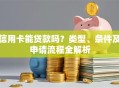 信用卡能贷款吗？类型、条件及申请流程全解析