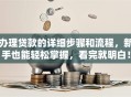 办理贷款的详细步骤和流程，新手也能轻松掌握，看完就明白！