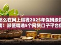 怎么在网上借钱2025年保姆级指南！顺便精选5个网贷口子平台借款贷款借钱