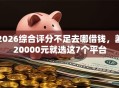 2026综合评分不足去哪借钱，差20000元就选这7个平台
