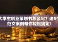 大学生创业策划书怎么写？这5个范文案例帮你轻松搞定！