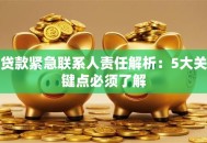 贷款紧急联系人责任解析：5大关键点必须了解