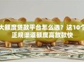 大额度贷款平台怎么选？这10个正规渠道额度高放款快