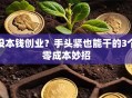 没本钱创业？手头紧也能干的3个零成本妙招
