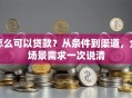 怎么可以贷款？从条件到渠道，全场景需求一次说清
