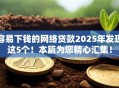 容易下钱的网络贷款2025年发现这5个！本篇为您精心汇集！