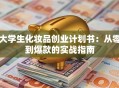大学生化妆品创业计划书：从零到爆款的实战指南