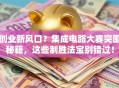 创业新风口？集成电路大赛突围秘籍，这些制胜法宝别错过！