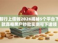 智行上借钱2026揭秘5个平台下款真相黑户秒批实测可下速领