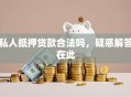 私人抵押贷款合法吗，疑惑解答在此