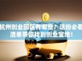 杭州创业园区有哪些？这份必看清单带你找到创业宝地！