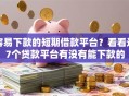 容易下款的短期借款平台？看看这7个贷款平台有没有能下款的
