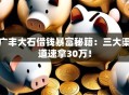 广丰大石借钱暴富秘籍：三大渠道速拿30万！