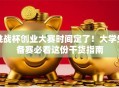挑战杯创业大赛时间定了！大学生备赛必看这份干货指南