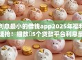 利息最小的借钱app2025年福利速抢!细数5个贷款平台利息最小 利息最小的借钱app2025年福利速抢!细数5个贷款平台利息最小