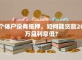 个体户没有抵押，如何能贷款20万且利息低？