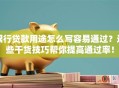 银行贷款用途怎么写容易通过？这些干货技巧帮你提高通过率！