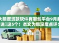 大额度贷款软件有哪些平台9月解说​这5个！本文为您深度点评！