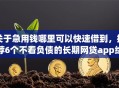 关于急用钱哪里可以快速借到，推荐6个不看负债的长期网贷app给你